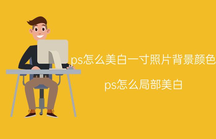 ps怎么美白一寸照片背景颜色 ps怎么局部美白？